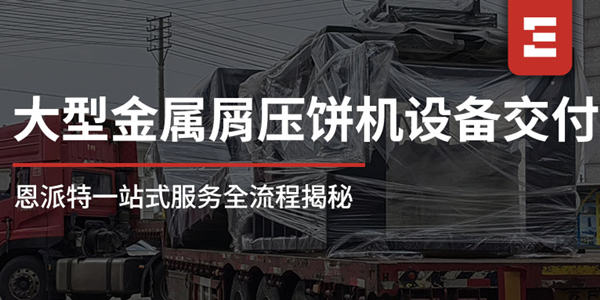 從工廠到現(xiàn)場：恩派特1250噸大型金屬屑壓餅機一站式服務全流程揭秘，讓合作更安心！